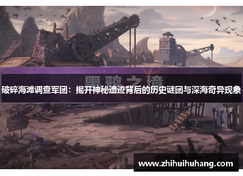 破碎海滩调查军团：揭开神秘遗迹背后的历史谜团与深海奇异现象