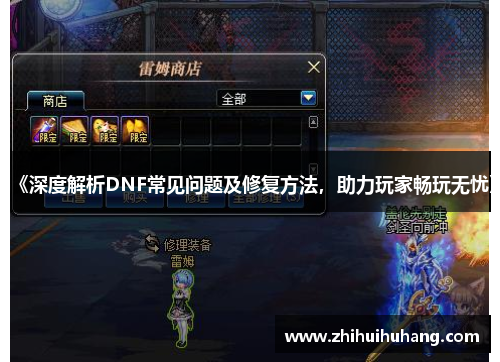 《深度解析DNF常见问题及修复方法，助力玩家畅玩无忧》